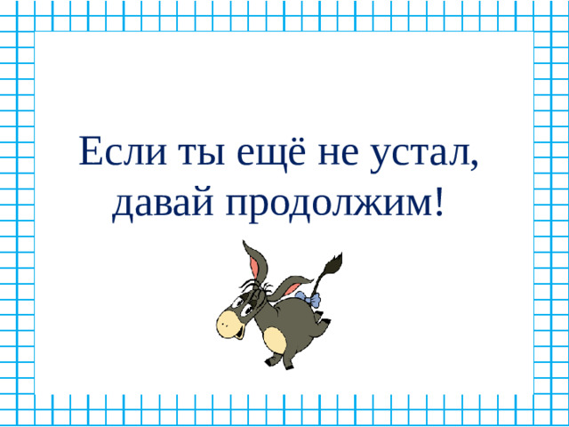 Если ты ещё не устал, давай продолжим!