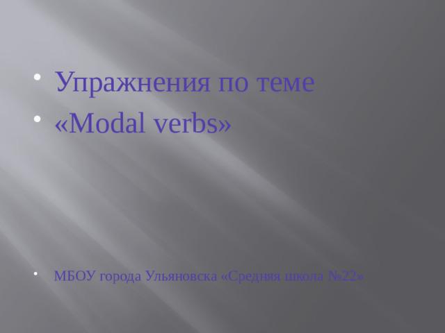 Упражнения по теме «Modal verbs» МБОУ города Ульяновска «Средняя школа №22»