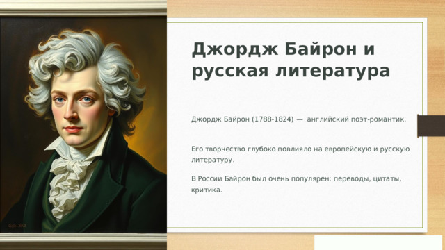 Джордж Байрон и русская литература Джордж Байрон (1788-1824) — английский поэт-романтик. Его творчество глубоко повлияло на европейскую и русскую литературу. В России Байрон был очень популярен: переводы, цитаты, критика. ГХ