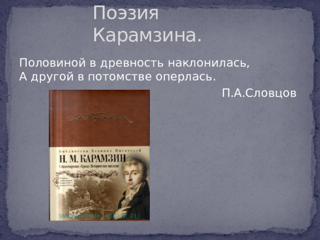 Поэзия Карамзина. Половиной в древность наклонилась,  А другой в потомстве оперлась.  П.А.Словцов