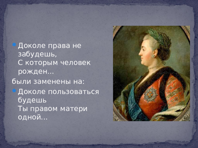 Доколе права не забудешь,  С которым человек рожден... были заменены на: Доколе пользоваться будешь  Ты правом матери одной...