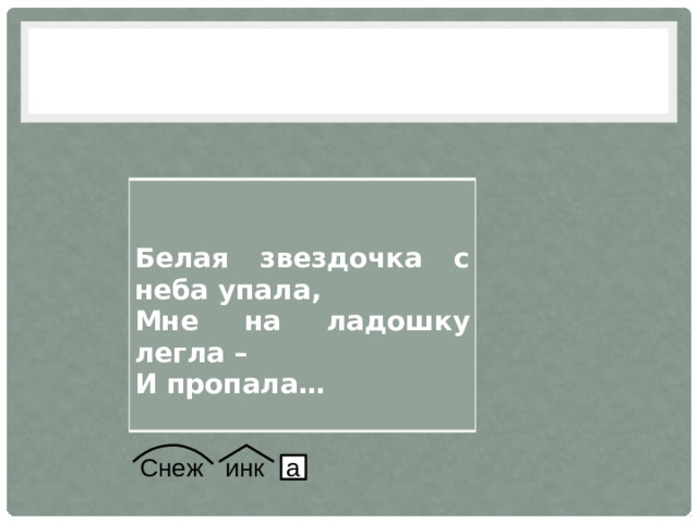     Белая звездочка с неба упала, Мне на ладошку легла – И пропала…  