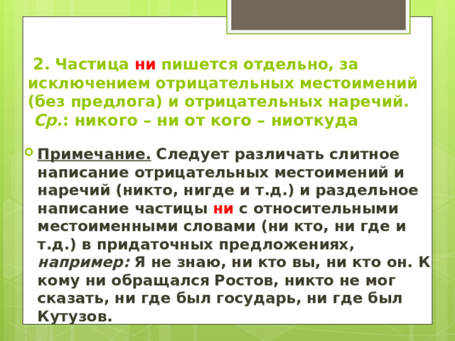   2.  Частица ни пишется отдельно, за исключением отрицательных местоимений (без предлога) и отрицательных наречий.   Ср. : никого – ни от кого – ниоткуда