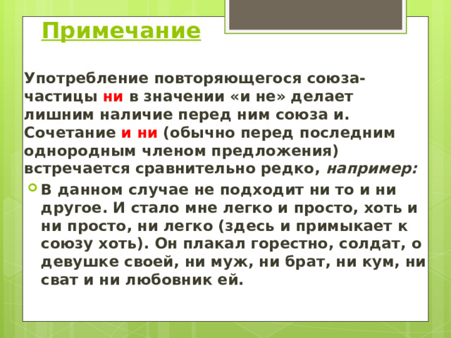    Примечание Употребление повторяющегося союза-частицы ни в значении «и не» делает лишним наличие перед ним союза и. Сочетание и ни (обычно перед последним однородным членом предложения) встречается сравнительно редко, например: