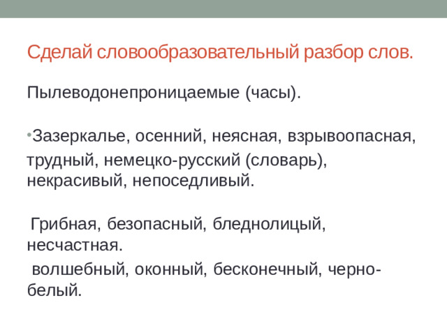 Сделай словообразовательный разбор слов. Пылеводонепроницаемые (часы). Зазеркалье, осенний, неясная, взрывоопасная, трудный, немецко-русский (словарь), некрасивый, непоседливый.   Грибная, безопасный, бледнолицый, несчастная.   волшебный, оконный, бесконечный, черно- белый.
