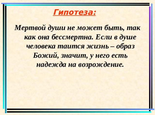 Гипотеза: Мертвой души не может быть, так как она бессмертна. Если в душе человека таится жизнь – образ Божий, значит, у него есть надежда на возрождение.