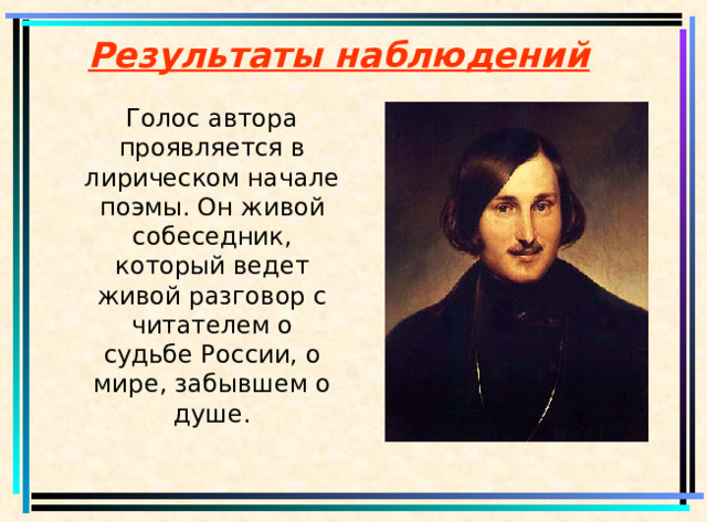 Результаты наблюдений  Голос автора проявляется в лирическом начале поэмы. Он живой собеседник, который ведет живой разговор с читателем о судьбе России, о мире, забывшем о душе.