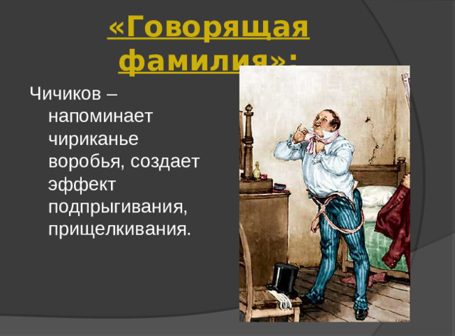 «Говорящая фамилия»: Чичиков – напоминает чириканье воробья, создает эффект подпрыгивания, прищелкивания.