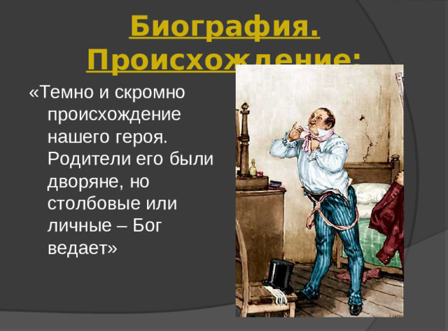 Биография. Происхождение: «Темно и скромно происхождение нашего героя. Родители его были дворяне, но столбовые или личные – Бог ведает»