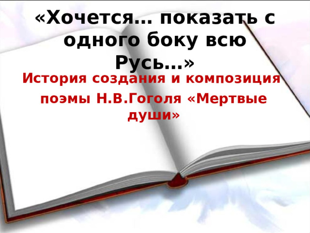 «Хочется… показать с одного боку всю Русь…» История создания и композиция поэмы Н.В.Гоголя «Мертвые души»