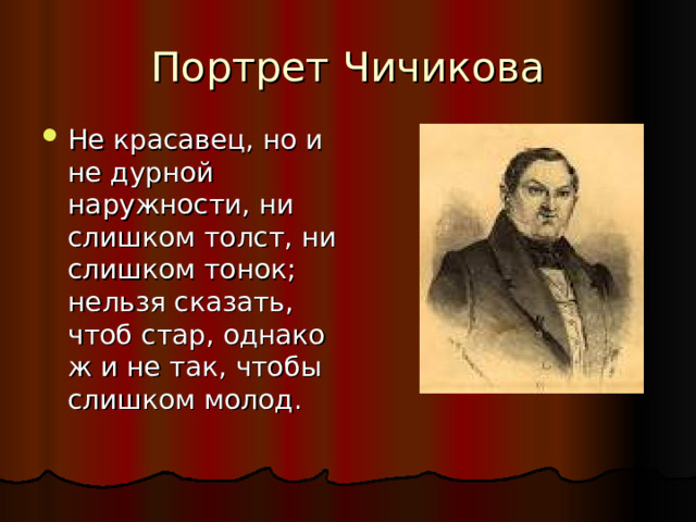 Не красавец, но и не дурной наружности, ни слишком толст, ни слишком тонок; нельзя сказать, чтоб стар, однако ж и не так, чтобы слишком молод.