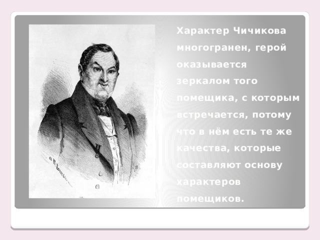 Характер Чичикова многогранен, герой оказывается зеркалом того помещика, с которым встречается, потому что в нём есть те же качества, которые составляют основу характеров помещиков.