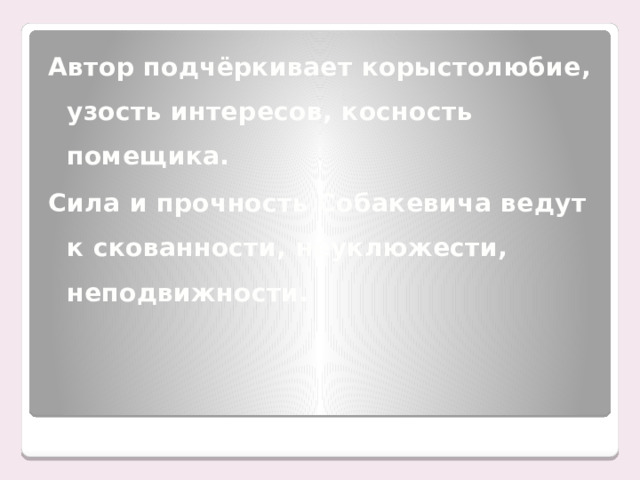 Автор подчёркивает корыстолюбие, узость интересов, косность помещика. Сила и прочность Собакевича ведут к скованности, неуклюжести, неподвижности.