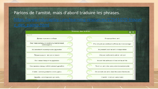 Parlons de l'amitié, mais d'abord traduire les phrases. https://www.educaplay.com/learning-resources/22541070-trouvez_des_paires.html