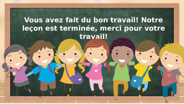 Vous avez fait du bon travail! Notre leçon est terminée, merci pour votre travail!