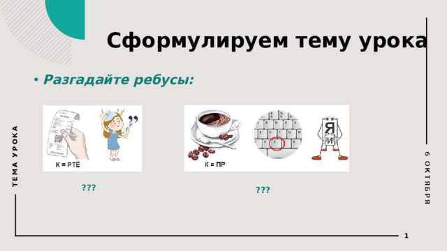 6 ОКТЯБРЯ ТЕМА УРОКА Сформулируем тему урока Разгадайте ребусы: Ответы: 1 ребус- Чертёж, 2 ребус: профессия ??? ???