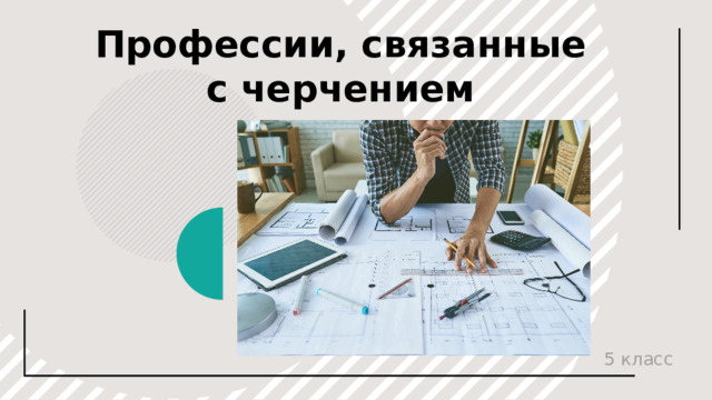 Профессии, связанные с черчением © Copyright PresentationGO.com – The free PowerPoint and Google Slides template library 5 класс