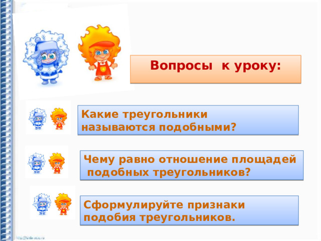 Вопросы к уроку: Какие треугольники называются подобными? Чему равно отношение площадей  подобных треугольников? Сформулируйте признаки подобия треугольников.