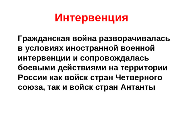 Интервенция  Гражданская война разворачивалась в условиях иностранной военной интервенции и сопровождалась боевыми действиями на территории России как войск стран Четверного союза, так и войск стран Антанты