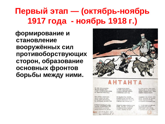 Первый этап — (октябрь-ноябрь 1917 года - ноябрь 1918 г.)  формирование и становление вооружённых сил противоборствующих сторон, образование основных фронтов борьбы между ними.