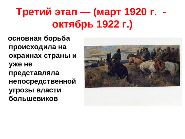 Третий этап — (март 1920 г. - октябрь 1922 г.)  основная борьба происходила на окраинах страны и уже не представляла непосредственной угрозы власти большевиков