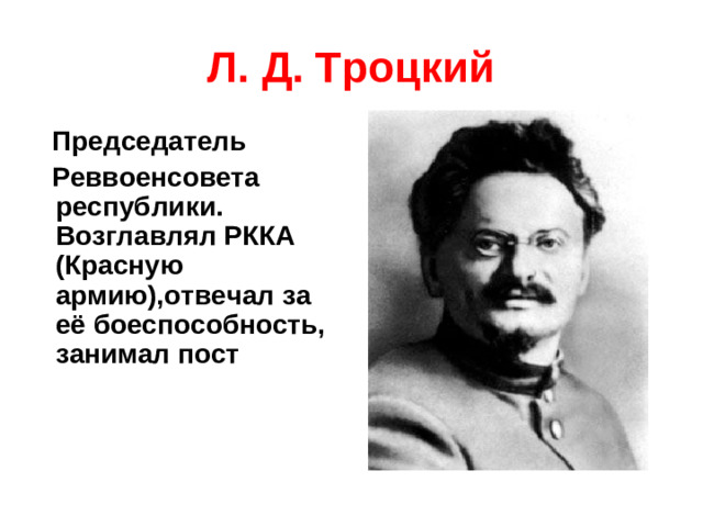 Л. Д. Троцкий  Председатель  Реввоенсовета республики. Возглавлял РККА (Красную армию),отвечал за её боеспособность, занимал пост
