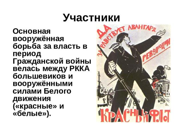 Участники  Основная вооружённая борьба за власть в период Гражданской войны велась между РККА большевиков и вооружёнными силами Белого движения («красные» и «белые»).