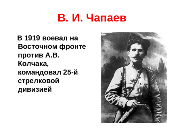 В. И. Чапаев  В 1919 воевал на Восточном фронте против А.В. Колчака, командовал 25-й стрелковой дивизией