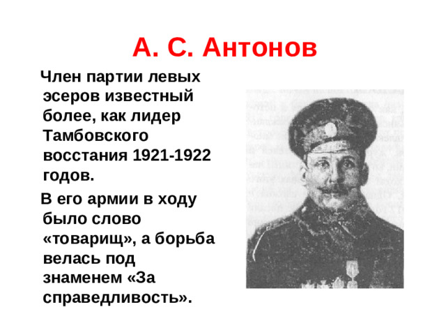 А. С. Антонов  Член партии левых эсеров известный более, как лидер Тамбовского восстания 1921-1922 годов.  В его армии в ходу было слово «товарищ», а борьба велась под знаменем «За справедливость».
