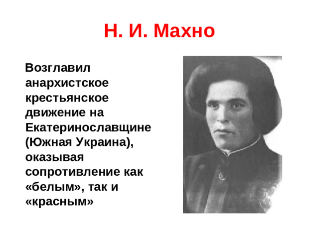 Н. И. Махно  Возглавил анархистское крестьянское движение на Екатеринославщине (Южная Украина), оказывая сопротивление как «белым», так и «красным»