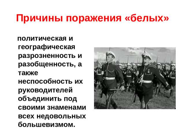 Причины поражения «белых»  политическая и географическая разрозненность и разобщенность, а также неспособность их руководителей объединить под своими знаменами всех недовольных большевизмом.