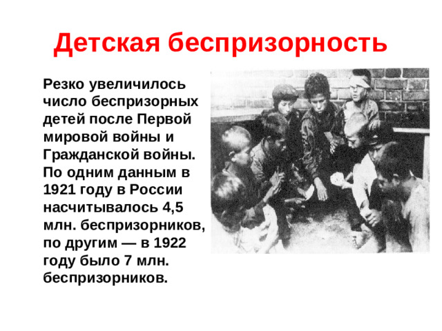 Детская беспризорность  Резко увеличилось число беспризорных детей после Первой мировой войны и Гражданской войны. По одним данным в 1921 году в России насчитывалось 4,5 млн. беспризорников, по другим — в 1922 году было 7 млн. беспризорников.
