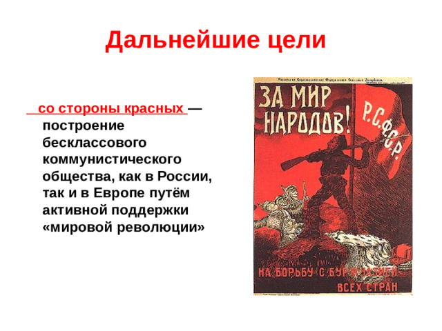 Дальнейшие цели    со стороны красных — построение бесклассового коммунистического общества, как в России, так и в Европе путём активной поддержки «мировой революции»