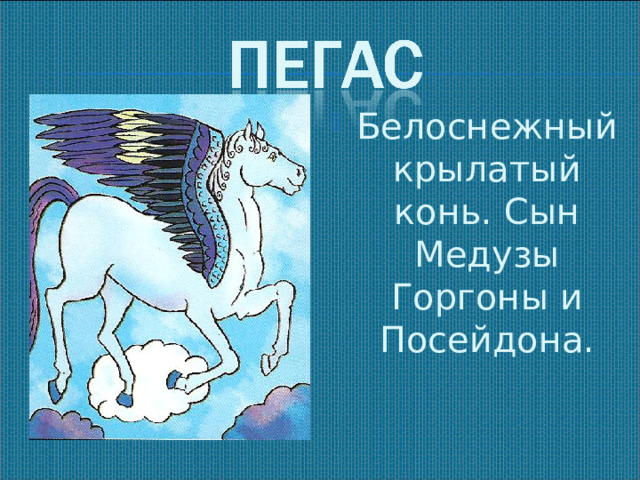 Белоснежный крылатый конь. Сын Медузы Горгоны и Посейдона.