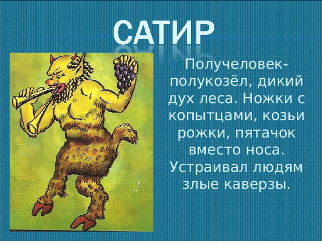 Получеловек- полукозёл, дикий дух леса. Ножки с копытцами, козьи рожки, пятачок вместо носа. Устраивал людям злые каверзы.