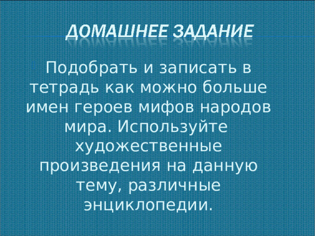 Подобрать и записать в тетрадь как можно больше имен героев мифов народов мира. Используйте художественные произведения на данную тему, различные энциклопедии.