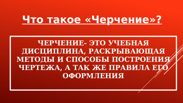 Что такое «Черчение»? Черчение- это учебная дисциплина, раскрывающая методы и способы построения чертежа, а так же правила его оформления