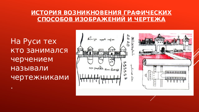 История возникновения графических способов изображений и чертежа   На Руси тех кто занимался черчением называли чертежниками.