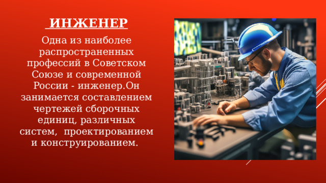 ИНЖЕНЕР Одна из наиболее распространенных профессий в Советском Союзе и современной России - инженер.Он занимается составлением чертежей сборочных единиц, различных систем, проектированием и конструированием.