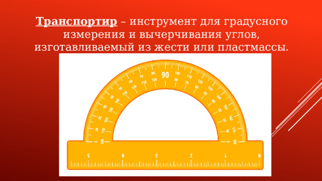 Транспортир – инструмент для градусного измерения и вычерчивания углов, изготавливаемый из жести или пластмассы.