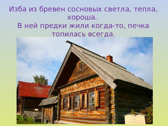 Изба из бревен сосновых светла, тепла, хороша. В ней предки жили когда-то, печка топилась всегда.