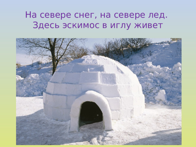 На севере снег, на севере лед.  Здесь эскимос в иглу живет