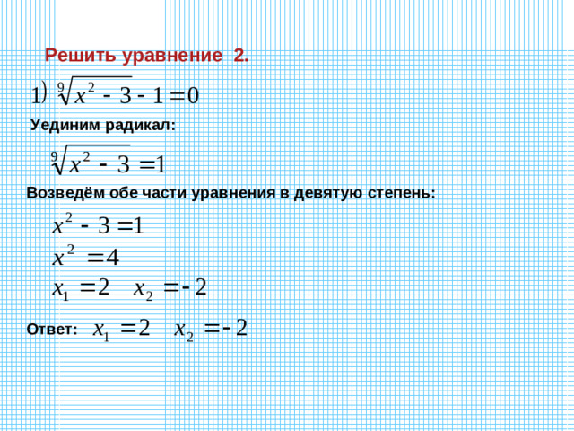 Решить уравнение 2. Уединим радикал: Возведём обе части уравнения в девятую степень: Ответ: