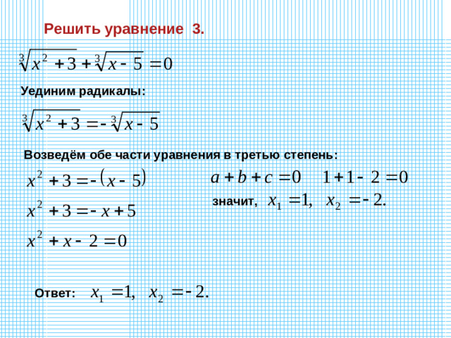 Решить уравнение 3. Уединим радикалы: Возведём обе части уравнения в третью степень: значит, Ответ: