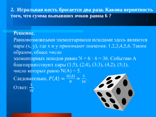 2.  Игральная кость бросается два раза. Какова вероятность того, что сумма выпавших очков равна 6 ?  