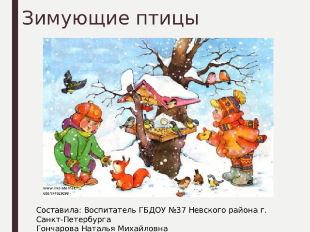 Зимующие птицы Составила: Воспитатель ГБДОУ №37 Невского района г. Санкт-Петербурга Гончарова Наталья Михайловна