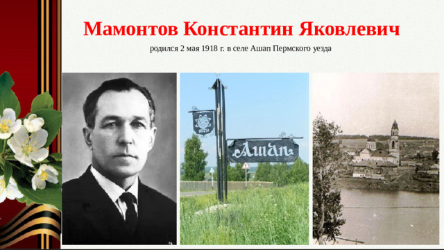 Мамонтов Константин Яковлевич  родился 2 мая 1918 г. в селе Ашап Пермского уезда Слайд № 2. Малая родина – родное село Ашап.