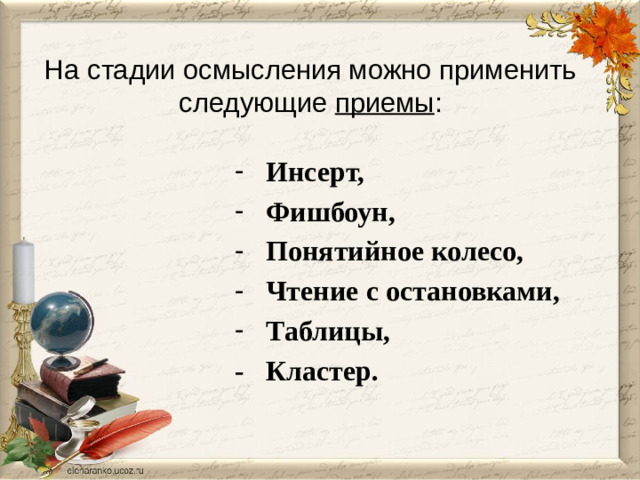 На стадии осмысления можно применить следующие приемы :  Инсерт,  Фишбоун,  Понятийное колесо,  Чтение с остановками,  Таблицы, - Кластер.
