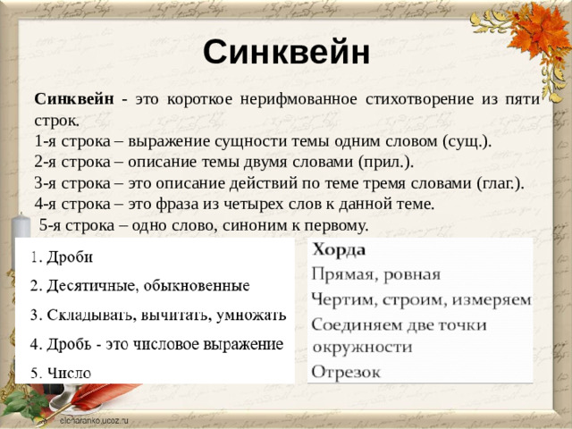 Синквейн Синквейн - это короткое нерифмованное стихотворение из пяти строк. 1-я строка – выражение сущности темы одним словом (сущ.). 2-я строка – описание темы двумя словами (прил.). 3-я строка – это описание действий по теме тремя словами (глаг.). 4-я строка – это фраза из четырех слов к данной теме.   5-я строка – одно слово, синоним к первому.
