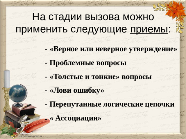 На стадии вызова можно применить следующие приемы : - «Верное или неверное утверждение» - Проблемные вопросы - «Толстые и тонкие» вопросы - «Лови ошибку» - Перепутанные логические цепочки